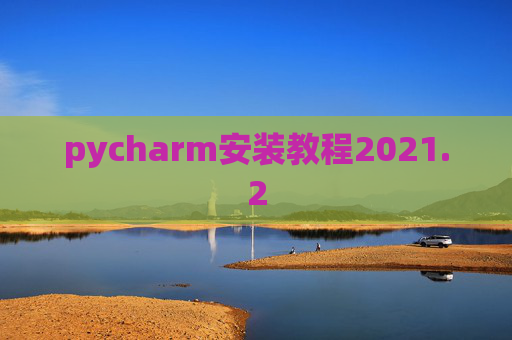 pycharm安装教程2021.2 pycharm安装教程2021.2